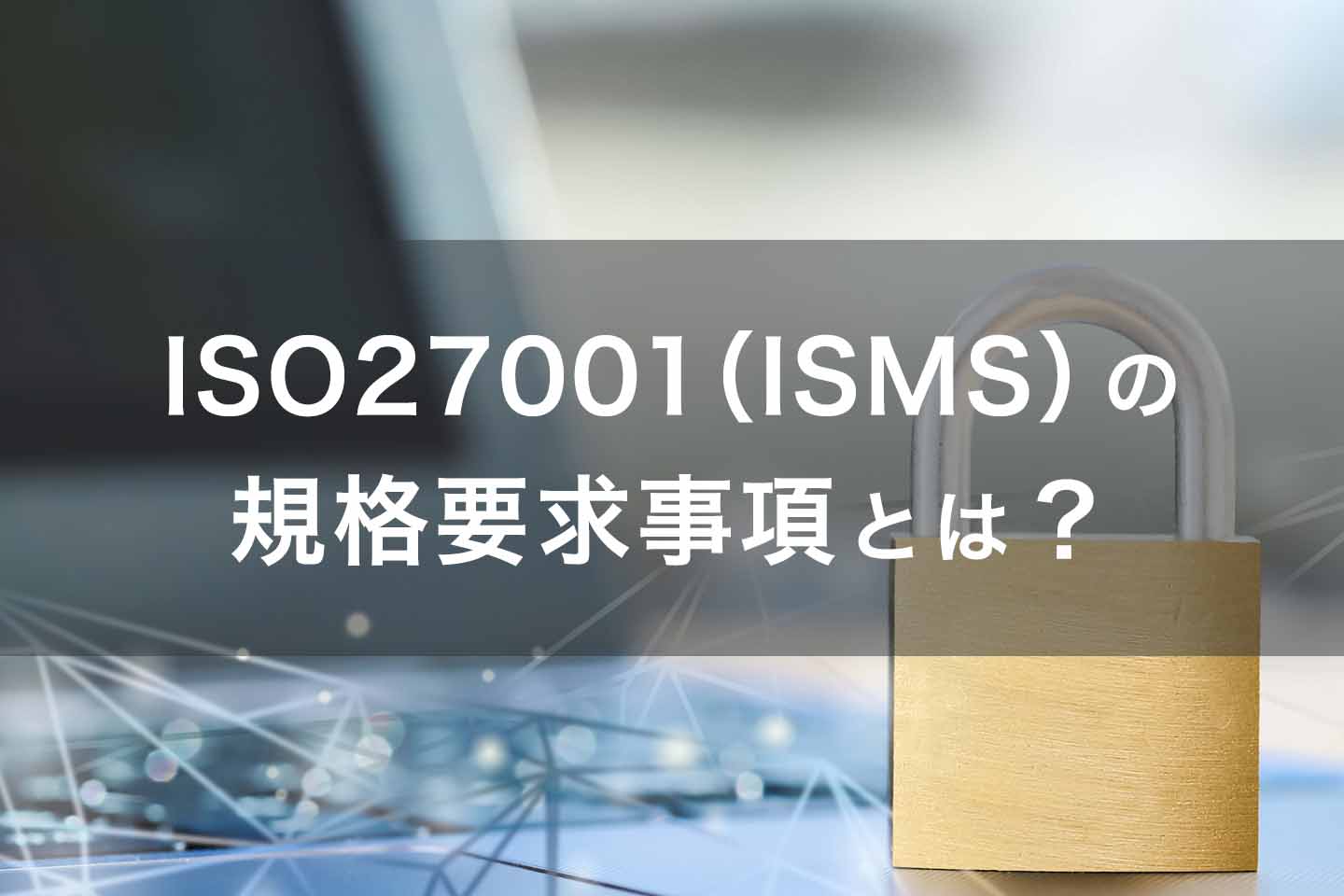 ISO27001(ISMS)の規格要求事項とは?