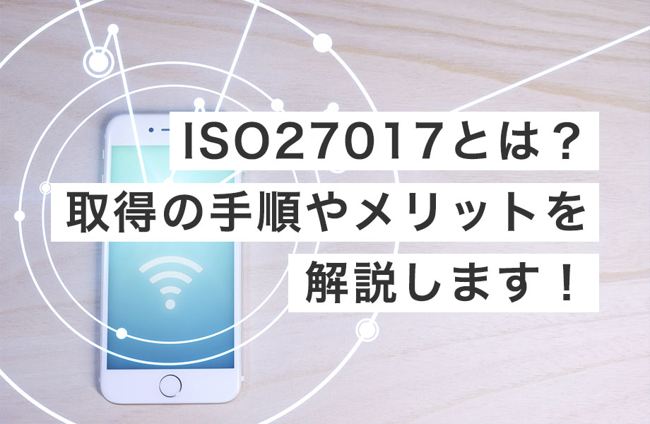 ISO27017とは？取得の手順やメリットを解説します！