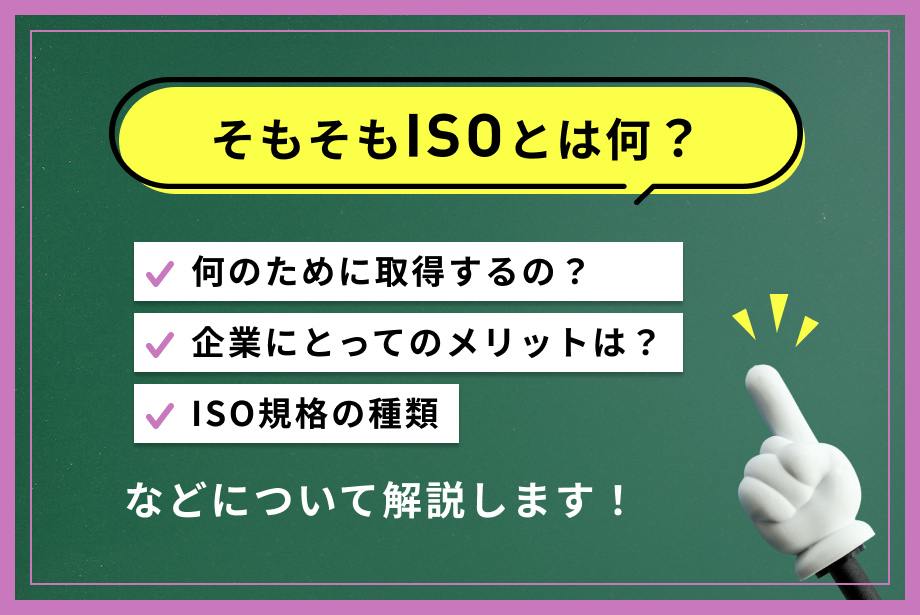 ISOとは?わかりやすく簡単に解説【規格の種類・メリット・認証取得の流れ】